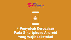 4 Penyebab Kerusakan Pada Smartphone Android Yang Wajib Diketahui