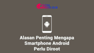 Pada kesempatan kali ini akan kami ulas mengenai alasan penting mengapa smartphone Android perlu diroot.