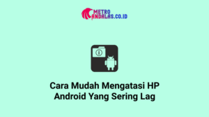 Cara Mengatasi HP Yang Sering Lag