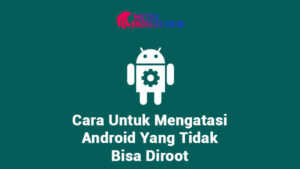 Cara_Untuk_Mengatasi_Android_Yang_Tidak_Bisa_Diroot