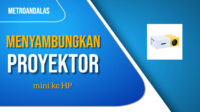 Cara Menyambungkan Proyektor Mini ke HP dengan Mudah